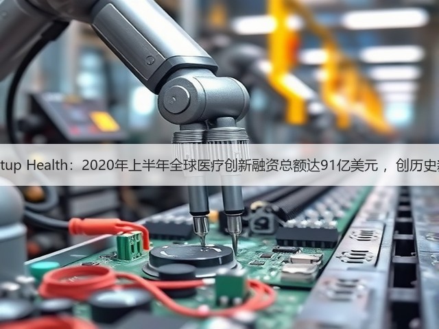 Startup Health：2020年上半年全球医疗创新融资总额达91亿美元 ，创历史新高(图2)