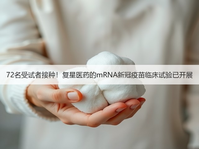 72名受试者接种!复星医药的mRNA新冠疫苗临床试验已开展(图1) 72名受试者接种!复星医药的mRNA新冠疫苗临床试验已开展(图1)