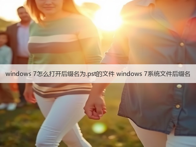 windows 7怎么打开后缀名为.pst的文件 windows 7系统文件后缀名(图1)