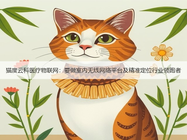 猫度云科医疗物联网：要做室内无线网络平台及精准定位行业领跑者(图2)