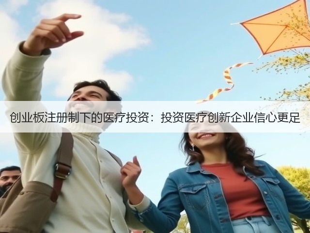 创业板注册制下的医疗投资:投资医疗创新企业信心更足(图3) 创业板注册制下的医疗投资:投资医疗创新企业信心更足(图3)