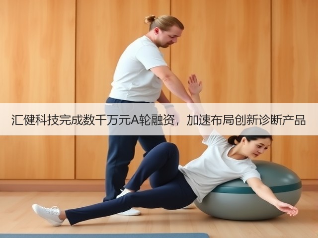 汇健科技完成数千万元A轮融资，加速布局创新诊断产品(图1)