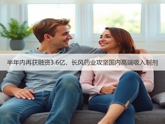 半年内再获融资3.6亿，长风药业攻坚国内高端吸入制剂(图3)