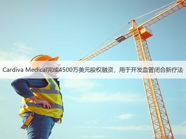 Cardiva Medical完成4500万美元股权融资，用于开发血管闭合新疗法(图1)