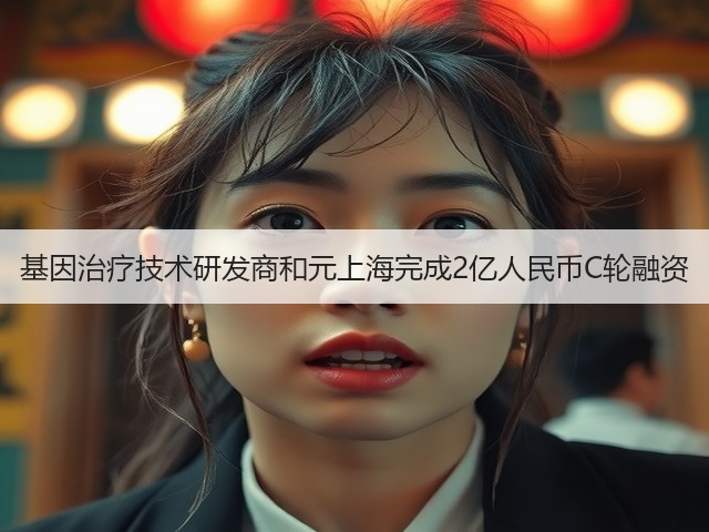 基因治疗技术研发商和元上海完成2亿人民币C轮融资(图1)