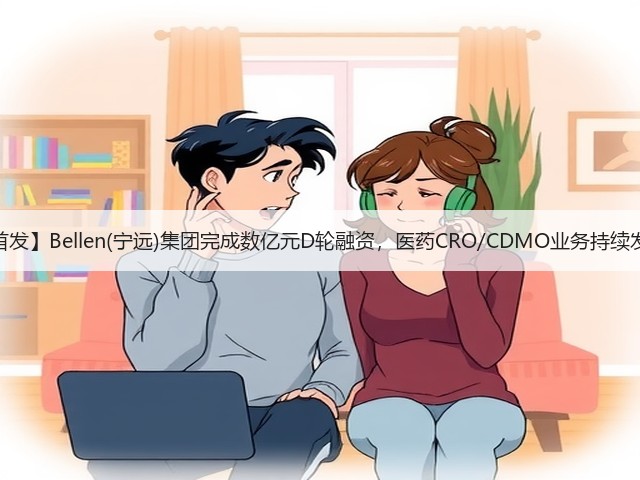 【首发】Bellen(宁远)集团完成数亿元D轮融资，医药CRO/CDMO业务持续发力(图1)