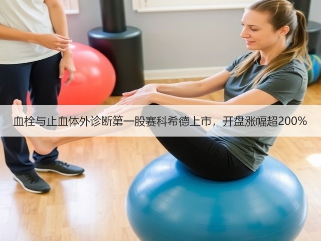血栓与止血体外诊断第一股赛科希德上市，开盘涨幅超200%(图3)