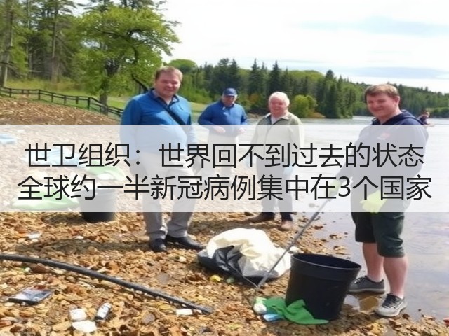 世卫组织：世界回不到过去的状态 全球约一半新冠病例集中在3个国家(图2)