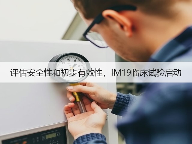 评估安全性和初步有效性，IM19临床试验启动(图2)