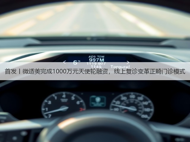 首发丨微适美完成1000万元天使轮融资，线上复诊变革正畸门诊模式(图1)