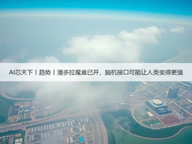 AI芯天下丨趋势丨潘多拉魔盒已开，脑机接口可能让人类变得更强(图2)