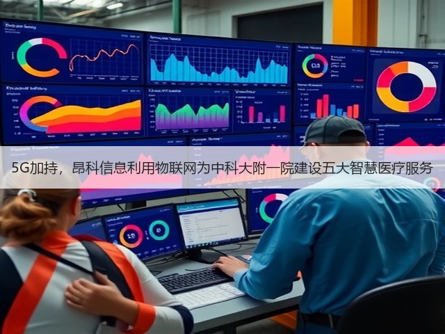 5G加持，昂科信息利用物联网为中科大附一院建设五大智慧医疗服务(图3)