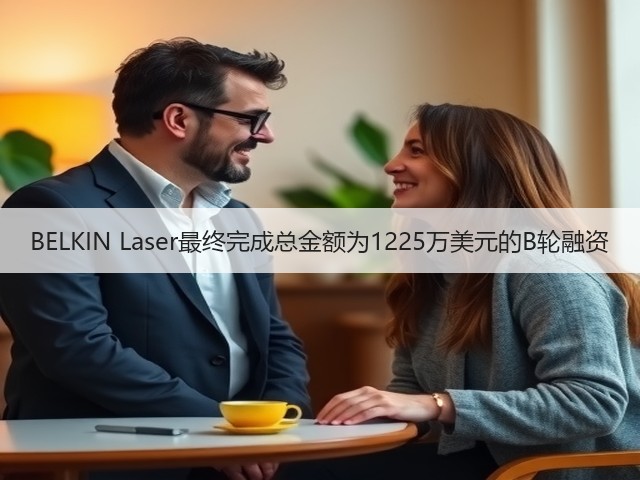 BELKIN Laser最终完成总金额为1225万美元的B轮融资(图3)