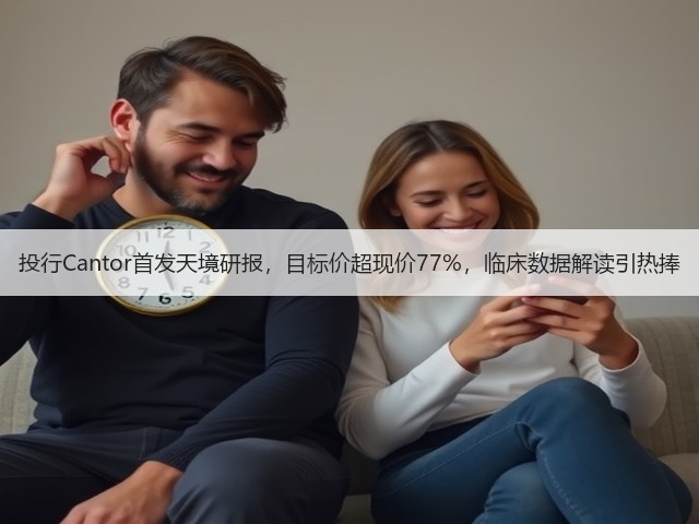 投行Cantor首发天境研报，目标价超现价77%，临床数据解读引热捧(图3)