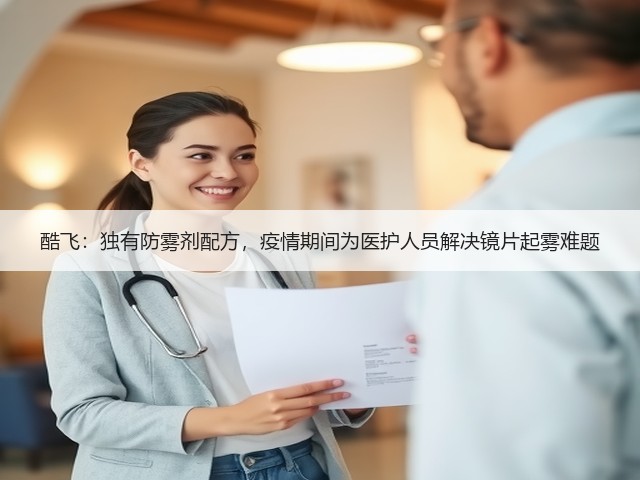 酷飞:独有防雾剂配方,疫情期间为医护人员解决镜片起雾难题(图1) 酷飞:独有防雾剂配方,疫情期间为医护人员解决镜片起雾难题(图1)