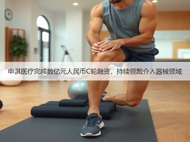 申淇医疗完成数亿元人民币C轮融资，持续领跑介入器械领域(图1)