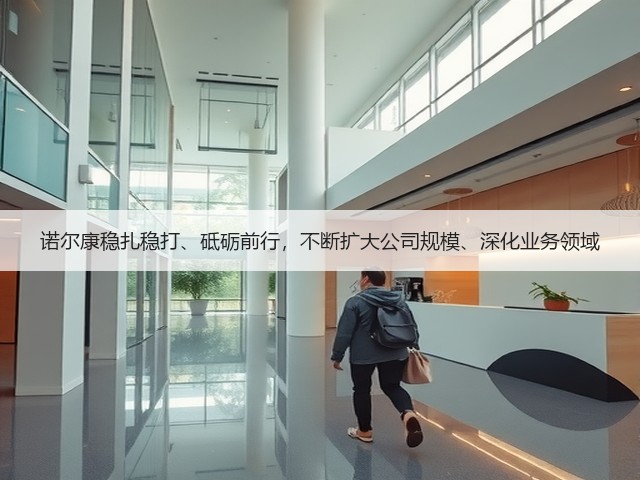 诺尔康稳扎稳打、砥砺前行，不断扩大公司规模、深化业务领域(图1)