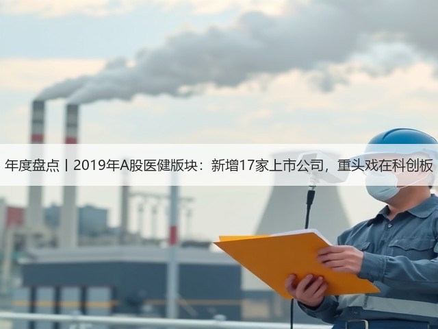 年度盘点丨2019年A股医健版块:新增17家上市公司,重头戏在科创板(图2) 年度盘点丨2019年A股医健版块:新增17家上市公司,重头戏在科创板(图2)