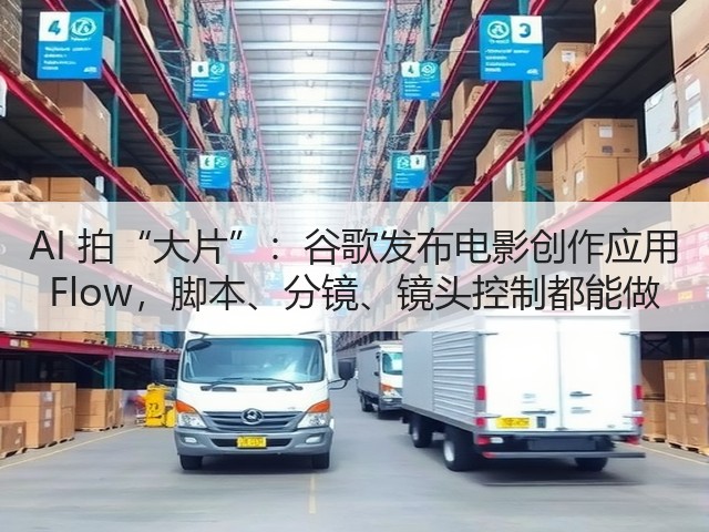 AI 拍“大片”:谷歌发布电影创作应用 Flow,脚本、分镜、镜头控制都能做(图2) AI 拍“大片”:谷歌发布电影创作应用 Flow,脚本、分镜、镜头控制都能做(图2)