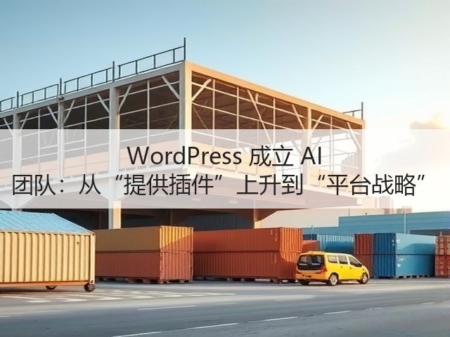 WordPress 成立 AI 团队：从“提供插件”上升到“平台战略”(图2)