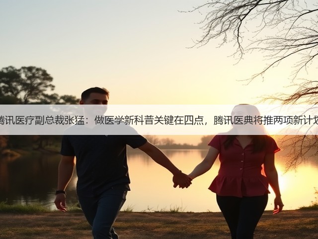 腾讯医疗副总裁张猛:做医学新科普关键在四点,腾讯医典将推两项新计划(图2) 腾讯医疗副总裁张猛:做医学新科普关键在四点,腾讯医典将推两项新计划(图2)