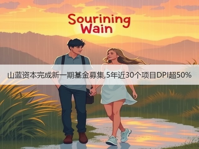 山蓝资本完成新一期基金募集,5年近30个项目DPI超50%(图1) 山蓝资本完成新一期基金募集,5年近30个项目DPI超50%(图1)