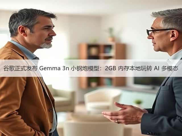 谷歌正式发布 Gemma 3n 小钢炮模型：2GB 内存本地玩转 AI 多模态(图1)
