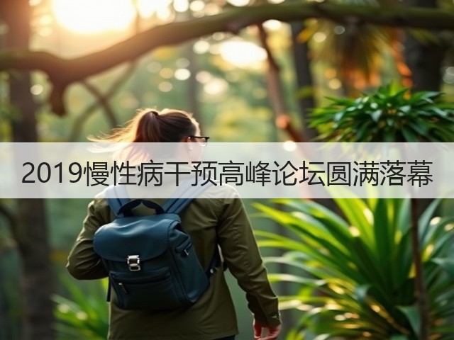 2019慢性病干预高峰论坛圆满落幕(图2) 2019慢性病干预高峰论坛圆满落幕(图2)