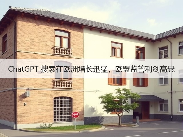 ChatGPT 搜索在欧洲增长迅猛，欧盟监管利剑高悬(图1)