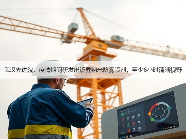 武汉先进院:疫情期间研发出镜界纳米防雾喷剂,至少6小时清晰视野(图3) 武汉先进院:疫情期间研发出镜界纳米防雾喷剂,至少6小时清晰视野(图3)