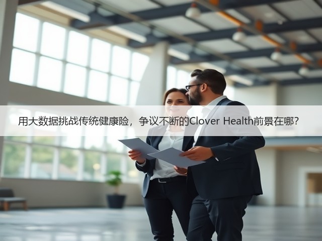 用大数据挑战传统健康险,争议不断的Clover Health前景在哪?(图1) 用大数据挑战传统健康险,争议不断的Clover Health前景在哪?(图1)