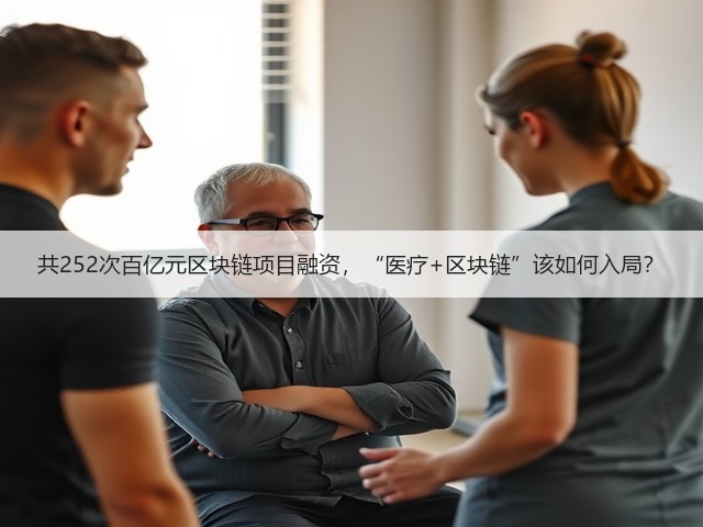 共252次百亿元区块链项目融资,“医疗+区块链”该如何入局?(图3) 共252次百亿元区块链项目融资,“医疗+区块链”该如何入局?(图3)