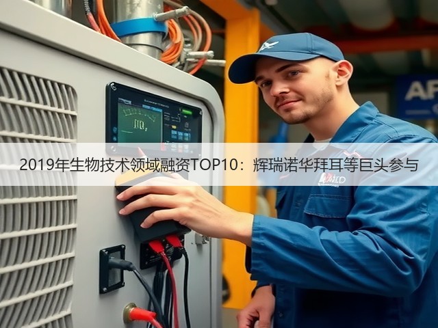 2019年生物技术领域融资TOP10:辉瑞诺华拜耳等巨头参与(图1) 2019年生物技术领域融资TOP10:辉瑞诺华拜耳等巨头参与(图1)