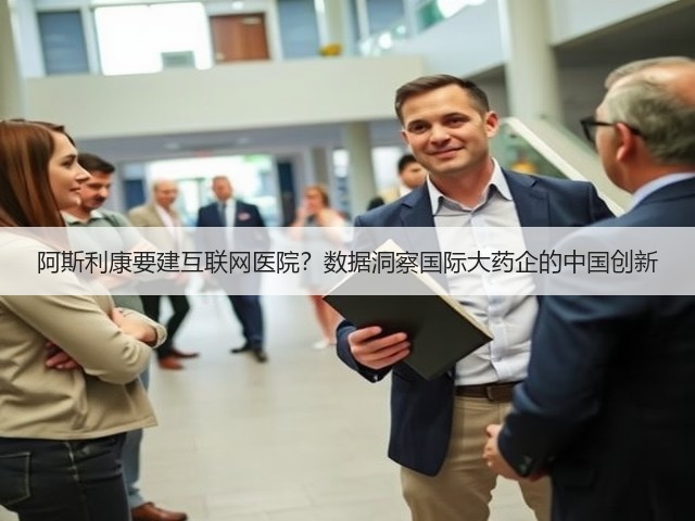 阿斯利康要建互联网医院？数据洞察国际大药企的中国创新(图2)