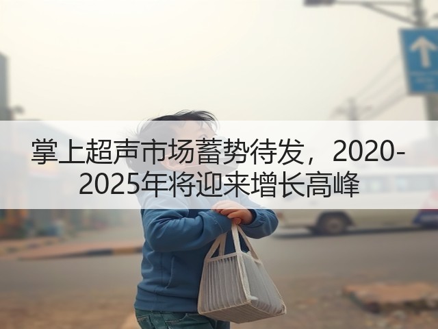 掌上超声市场蓄势待发，2020-2025年将迎来增长高峰(图1)