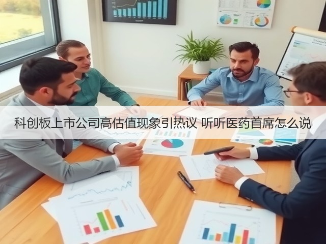 科创板上市公司高估值现象引热议 听听医药首席怎么说(图3) 科创板上市公司高估值现象引热议 听听医药首席怎么说(图3)