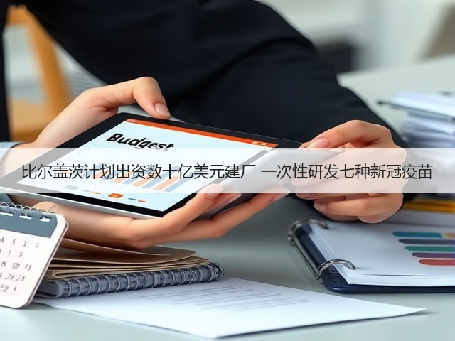 比尔盖茨计划出资数十亿美元建厂 一次性研发七种新冠疫苗(图3) 比尔盖茨计划出资数十亿美元建厂 一次性研发七种新冠疫苗(图3)