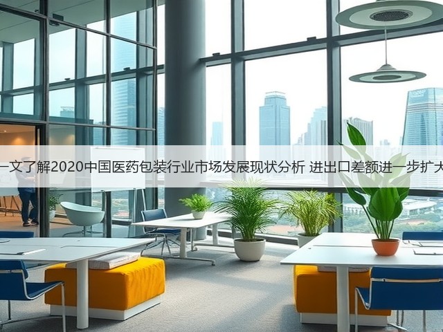 一文了解2020中国医药包装行业市场发展现状分析 进出口差额进一步扩大(图3) 一文了解2020中国医药包装行业市场发展现状分析 进出口差额进一步扩大(图3)