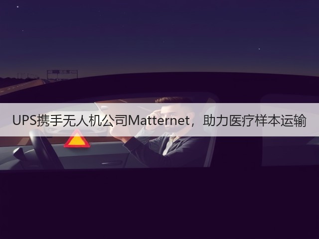 UPS携手无人机公司Matternet,助力医疗样本运输(图1) UPS携手无人机公司Matternet,助力医疗样本运输(图1)
