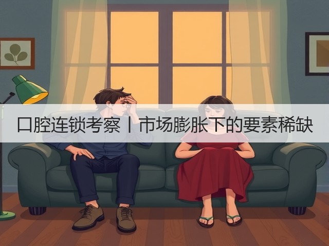 口腔连锁考察丨市场膨胀下的要素稀缺(图1) 口腔连锁考察丨市场膨胀下的要素稀缺(图1)