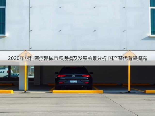 2020年眼科医疗器械市场规模及发展前景分析 国产替代有望提高(图1) 2020年眼科医疗器械市场规模及发展前景分析 国产替代有望提高(图1)