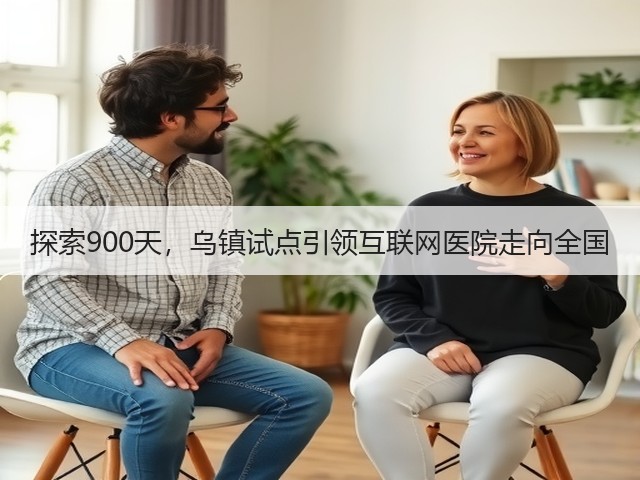 探索900天,乌镇试点引领互联网医院走向全国(图2) 探索900天,乌镇试点引领互联网医院走向全国(图2)