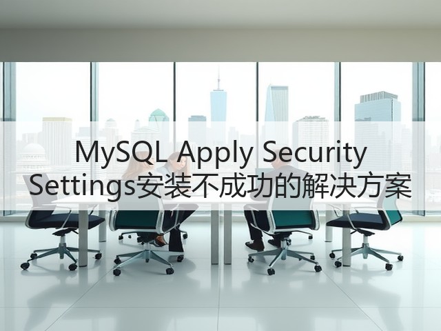 MySQL Apply Security Settings安装不成功的解决方案(图1)