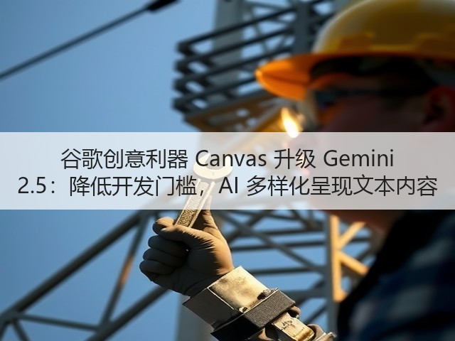谷歌创意利器 Canvas 升级 Gemini 2.5：降低开发门槛，AI 多样化呈现文本内容(图2)