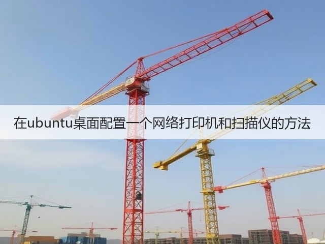 在ubuntu桌面配置一个网络打印机和扫描仪的方法(图3) 在ubuntu桌面配置一个网络打印机和扫描仪的方法(图3)