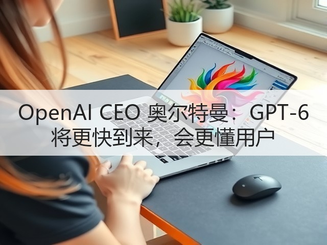 OpenAI CEO 奥尔特曼:GPT-6 将更快到来,会更懂用户(图2) OpenAI CEO 奥尔特曼:GPT-6 将更快到来,会更懂用户(图2)