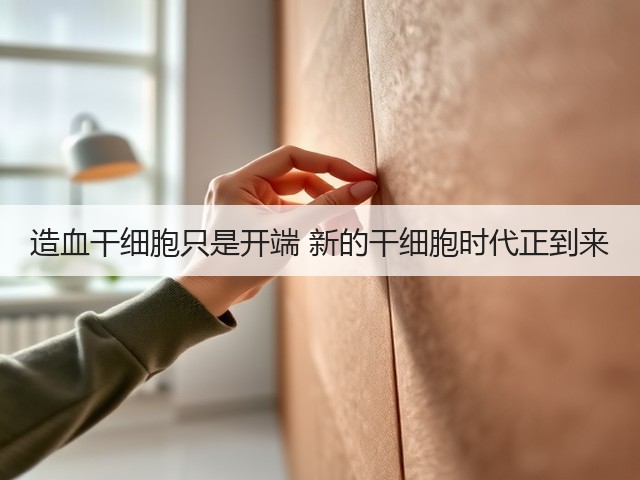 造血干细胞只是开端 新的干细胞时代正到来(图1) 造血干细胞只是开端 新的干细胞时代正到来(图1)