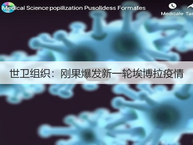 世卫组织:刚果爆发新一轮埃博拉疫情(图2) 世卫组织:刚果爆发新一轮埃博拉疫情(图2)