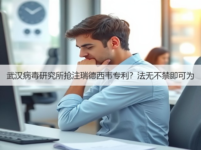 武汉病毒研究所抢注瑞德西韦专利?法无不禁即可为(图3) 武汉病毒研究所抢注瑞德西韦专利?法无不禁即可为(图3)
