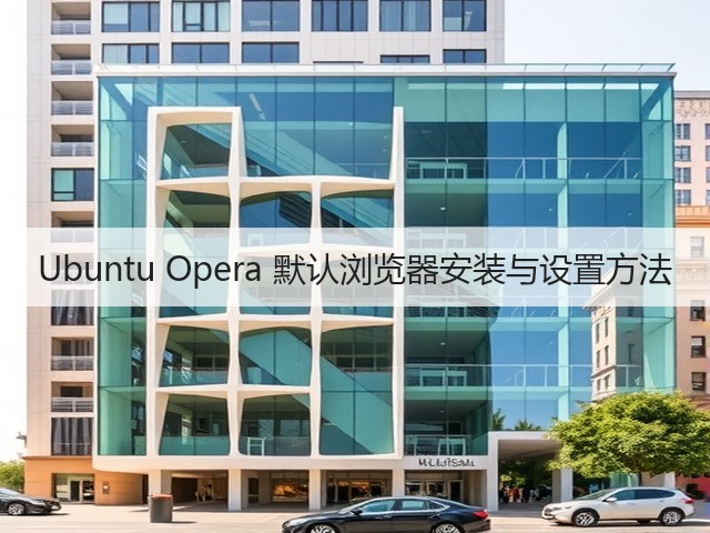 Ubuntu Opera 默认浏览器安装与设置方法(图1) Ubuntu Opera 默认浏览器安装与设置方法(图1)